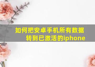 如何把安卓手机所有数据转到已激活的iphone