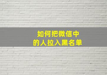 如何把微信中的人拉入黑名单