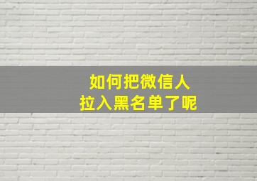 如何把微信人拉入黑名单了呢