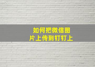 如何把微信图片上传到钉钉上