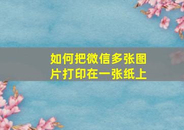 如何把微信多张图片打印在一张纸上