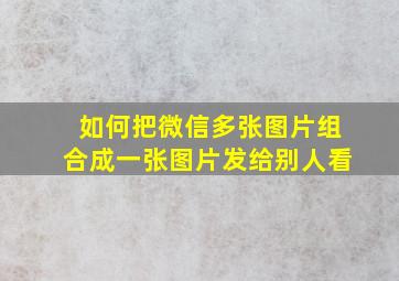 如何把微信多张图片组合成一张图片发给别人看