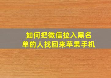 如何把微信拉入黑名单的人找回来苹果手机