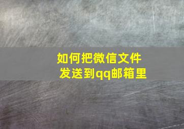 如何把微信文件发送到qq邮箱里