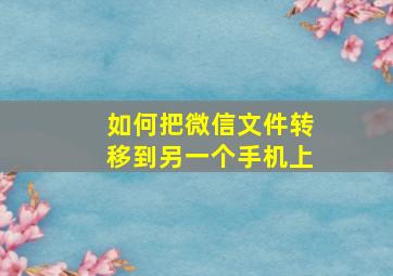 如何把微信文件转移到另一个手机上