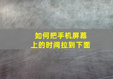 如何把手机屏幕上的时间拉到下面