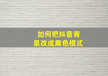 如何把抖音背景改成黑色模式