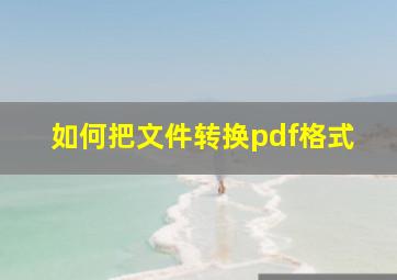 如何把文件转换pdf格式