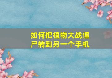 如何把植物大战僵尸转到另一个手机