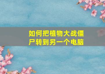 如何把植物大战僵尸转到另一个电脑