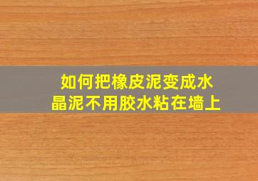 如何把橡皮泥变成水晶泥不用胶水粘在墙上