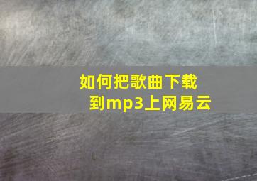 如何把歌曲下载到mp3上网易云