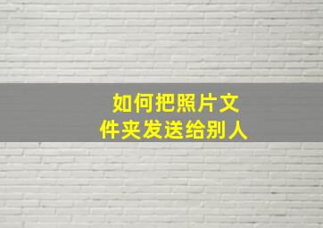 如何把照片文件夹发送给别人