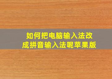 如何把电脑输入法改成拼音输入法呢苹果版