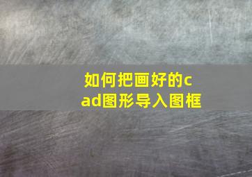 如何把画好的cad图形导入图框