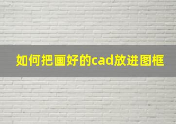 如何把画好的cad放进图框