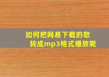 如何把网易下载的歌转成mp3格式播放呢