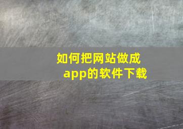 如何把网站做成app的软件下载