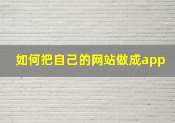 如何把自己的网站做成app