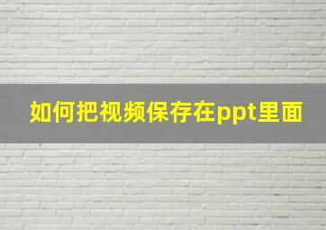 如何把视频保存在ppt里面