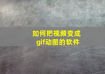 如何把视频变成gif动图的软件