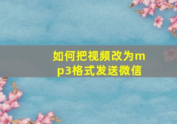 如何把视频改为mp3格式发送微信