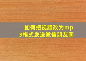 如何把视频改为mp3格式发送微信朋友圈