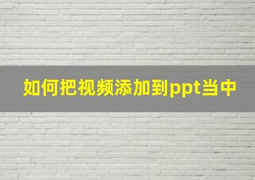 如何把视频添加到ppt当中