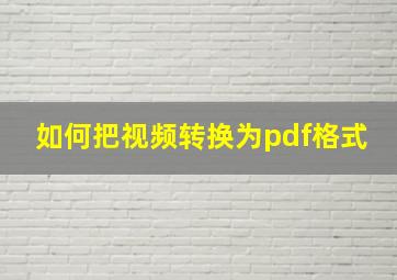 如何把视频转换为pdf格式