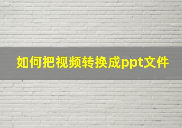 如何把视频转换成ppt文件