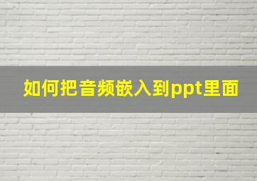 如何把音频嵌入到ppt里面