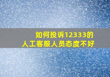 如何投诉12333的人工客服人员态度不好