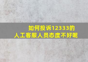 如何投诉12333的人工客服人员态度不好呢