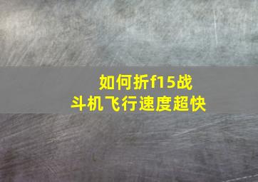 如何折f15战斗机飞行速度超快