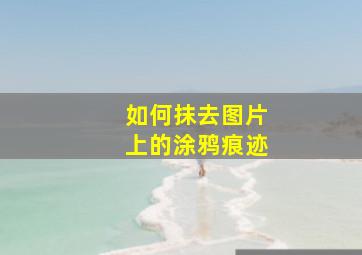 如何抹去图片上的涂鸦痕迹