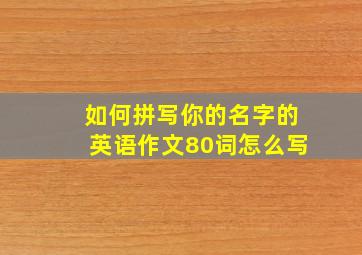 如何拼写你的名字的英语作文80词怎么写