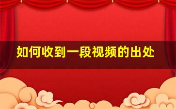 如何收到一段视频的出处