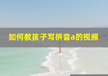 如何教孩子写拼音a的视频