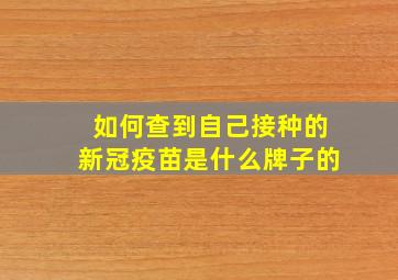 如何查到自己接种的新冠疫苗是什么牌子的