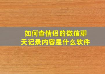 如何查情侣的微信聊天记录内容是什么软件