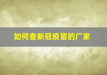 如何查新冠疫苗的厂家