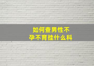 如何查男性不孕不育挂什么科