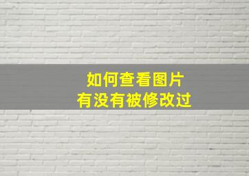 如何查看图片有没有被修改过