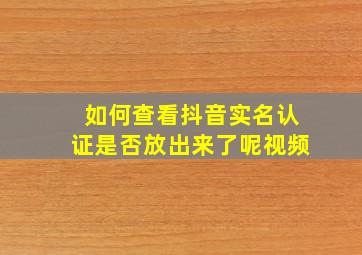 如何查看抖音实名认证是否放出来了呢视频