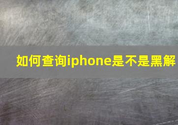 如何查询iphone是不是黑解