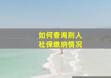 如何查询别人社保缴纳情况