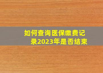 如何查询医保缴费记录2023年是否结束