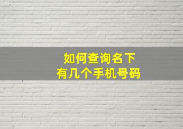 如何查询名下有几个手机号码