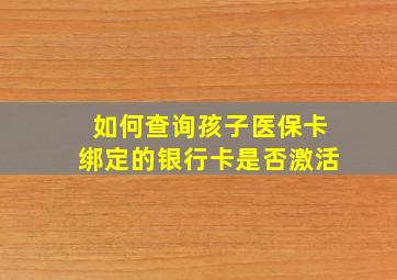 如何查询孩子医保卡绑定的银行卡是否激活