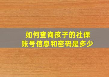 如何查询孩子的社保账号信息和密码是多少